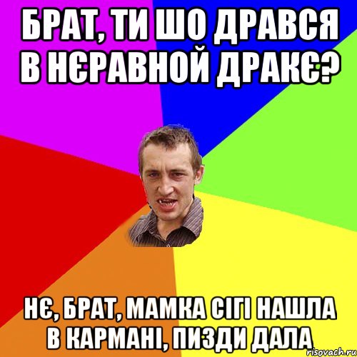 Брат, ти шо дрався в нєравной дракє? Нє, брат, мамка сігі нашла в кармані, пизди дала, Мем Чоткий паца