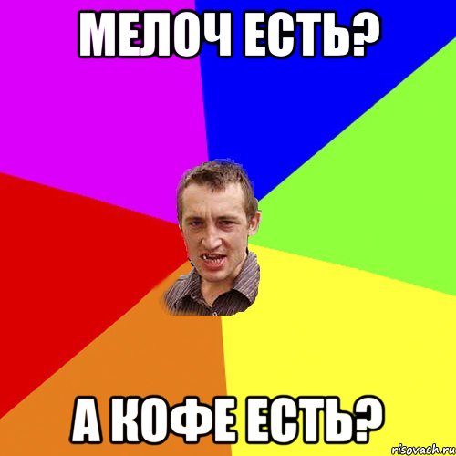 мелоч ЕСТЬ? А КОФЕ ЕСТЬ?, Мем Чоткий паца