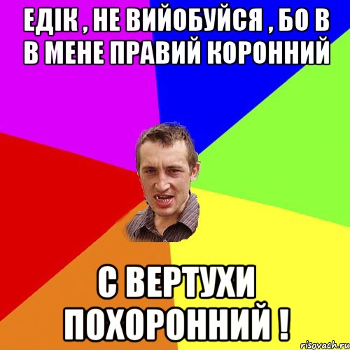 Едік , не вийобуйся , бо в в мене правий коронний С вертухи похоронний !, Мем Чоткий паца