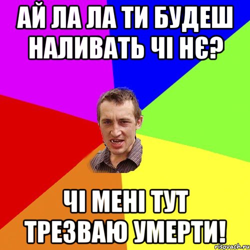 ай ла ла ти будеш наливать чі нє? чі мені тут трезваю умерти!, Мем Чоткий паца