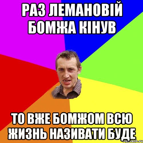 раз лемановій бомжа кінув то вже бомжом всю жизнь називати буде, Мем Чоткий паца