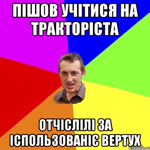 ПІШОВ УЧІТИСЯ НА ТРАКТОРІСТА ОТЧІСЛІЛІ ЗА ІСПОЛЬЗОВАНІЄ ВЕРТУХ, Мем Чоткий паца