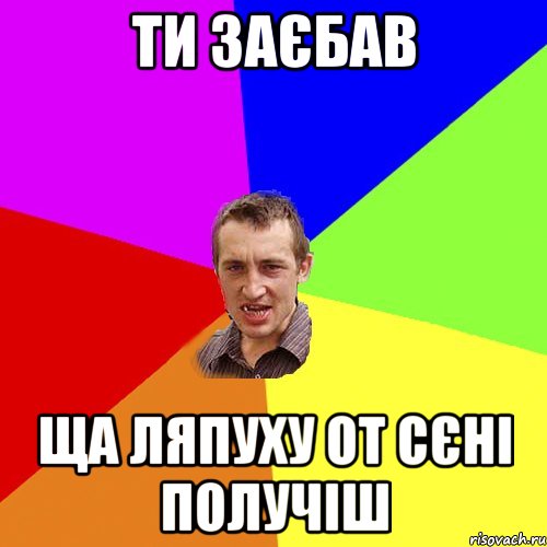 Ти заєбав ща ляпуху от Сєні получіш, Мем Чоткий паца