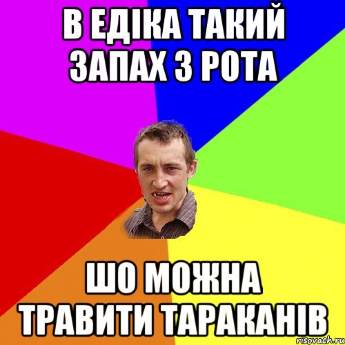 в Едіка такий запах з рота шо можна травити тараканів, Мем Чоткий паца