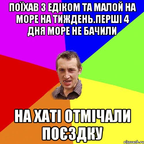 поїхав з едіком та малой на море на тиждень.перші 4 дня море не бачили на хаті отмічали поєздку, Мем Чоткий паца