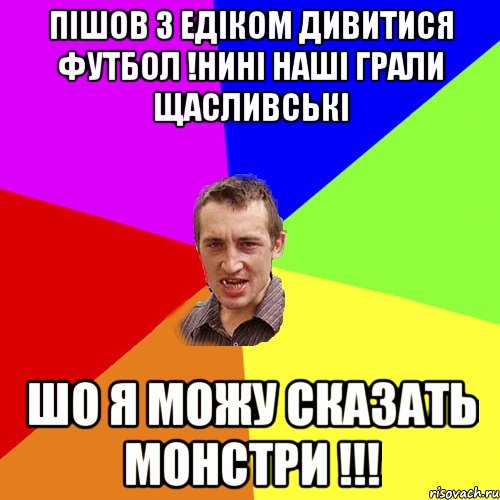 пішов з Едіком дивитися футбол !нині наші грали Щасливські шо я можу сказать монстри !!!, Мем Чоткий паца