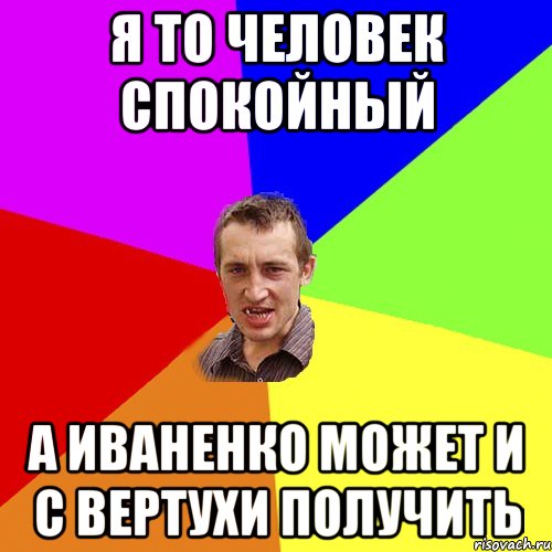 Я то человек спокойный а Иваненко может и с вертухи получить, Мем Чоткий паца