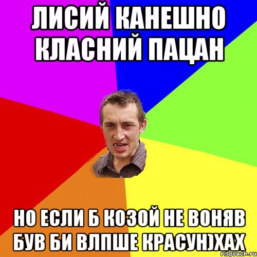 Лисий канешно класний пацан но если б козой не воняв був би влпше красун)хах, Мем Чоткий паца