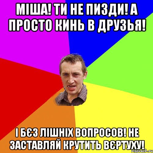 Міша! ти не пизди! А просто кинь в друзья! І бєз лішніх вопросов! Не заставляй крутить вєртуху!, Мем Чоткий паца