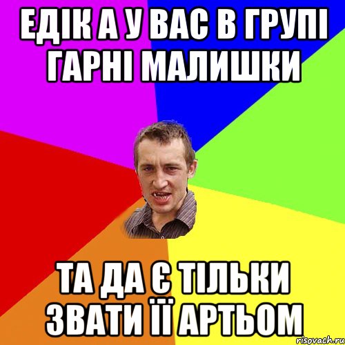 Едік а у вас в групі гарні малишки Та да є тільки звати її Артьом, Мем Чоткий паца