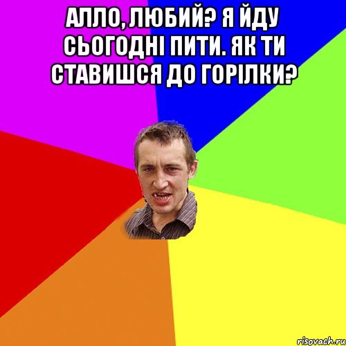 Алло, любий? Я йду сьогодні пити. Як ти ставишся до горілки? , Мем Чоткий паца