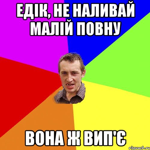 Едік, не наливай малій повну Вона ж вип'є, Мем Чоткий паца