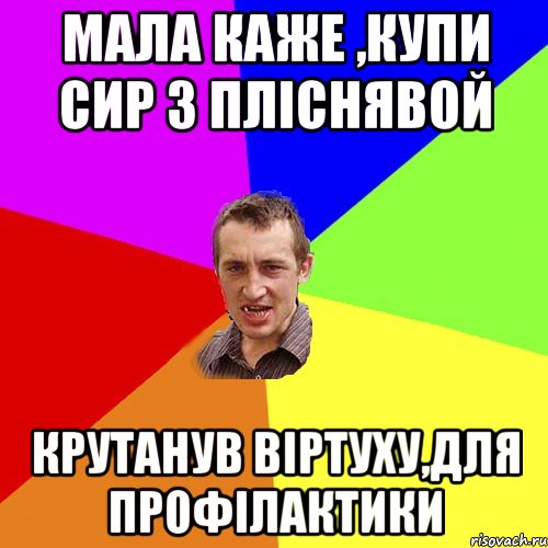 Мала каже ,купи сир з пліснявой Крутанув віртуху,для профілактики, Мем Чоткий паца