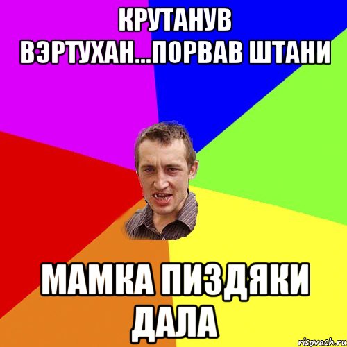 Крутанув вэртухан...порвав штани мамка пиздяки дала, Мем Чоткий паца