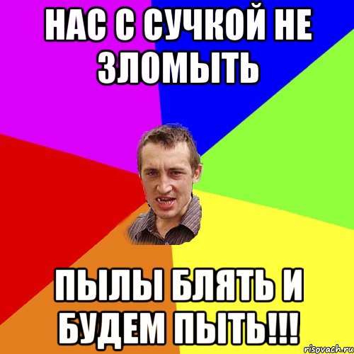 НАС С СУЧКОЙ НЕ ЗЛОМЫТЬ ПЫЛЫ БЛЯТЬ И БУДЕМ ПЫТЬ!!!, Мем Чоткий паца