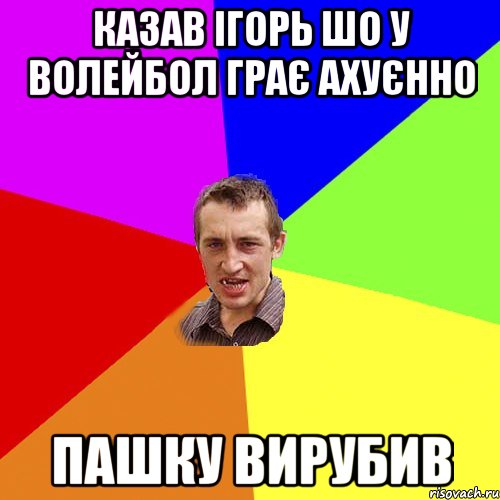 Казав Ігорь шо у волейбол грає ахуєнно Пашку Вирубив, Мем Чоткий паца