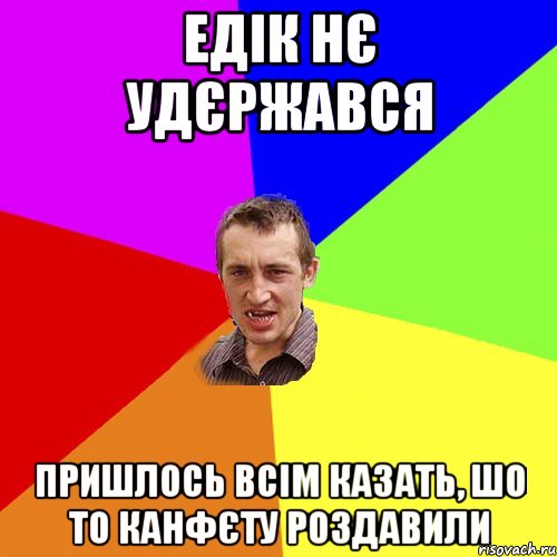 Едік нє удєржався Пришлось всім казать, шо то канфєту роздавили, Мем Чоткий паца