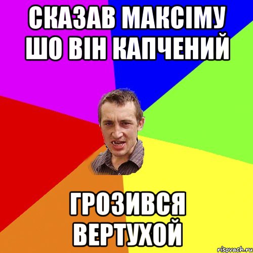 сказав максіму шо він капчений грозився вертухой, Мем Чоткий паца