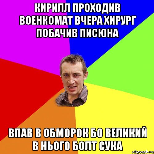 Кирилл проходив военкомат вчера хирург побачив писюна впав в обморок бо великий в нього болт сука, Мем Чоткий паца