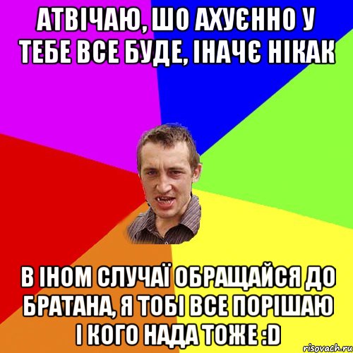 атвічаю, шо ахуєнно у тебе все буде, іначє нікак в іном случаї обращайся до братана, я тобі все порішаю і кого нада тоже :D, Мем Чоткий паца