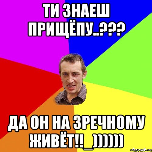 Ти знаеш прищёпу..??? Да он на Зречному живёт!!_)))))), Мем Чоткий паца