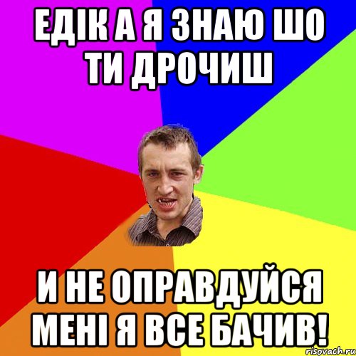 Едік а я знаю шо ти дрочиш И не оправдуйся мені я все бачив!, Мем Чоткий паца