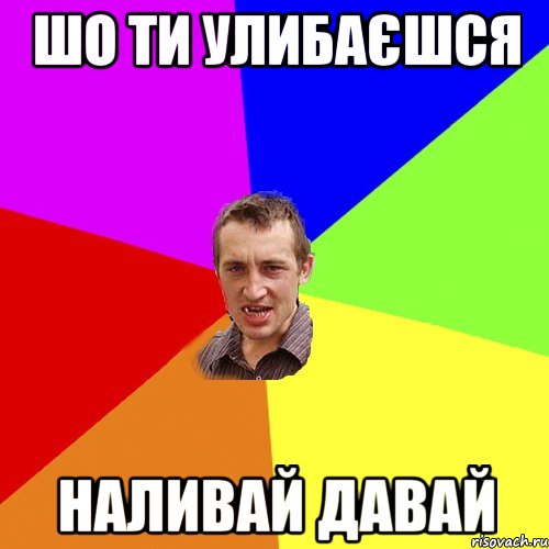 ШО ТИ УЛИБАЄШСЯ НАЛИВАЙ ДАВАЙ, Мем Чоткий паца