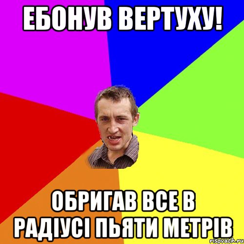 ЕБОНУВ ВЕРТУХУ! ОБРИГАВ ВСЕ В РАДІУСІ ПЬЯТИ МЕТРІВ, Мем Чоткий паца