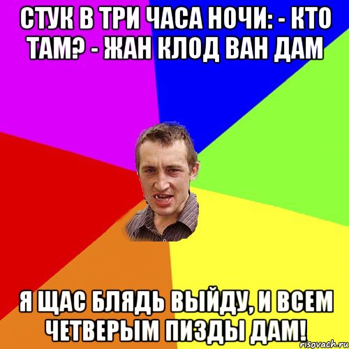 Стук в три часа ночи: - Кто там? - Жан Клод Ван Дам Я щас блядь выйду, и всем четверым пизды дам!, Мем Чоткий паца