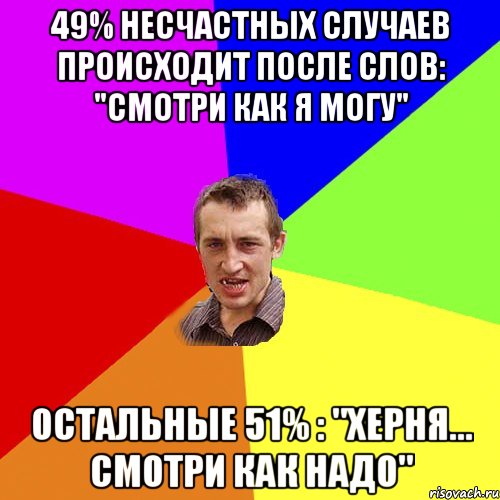 49% несчастных случаев происходит после слов: "смотри как я могу" остальные 51% : "херня... смотри как надо", Мем Чоткий паца