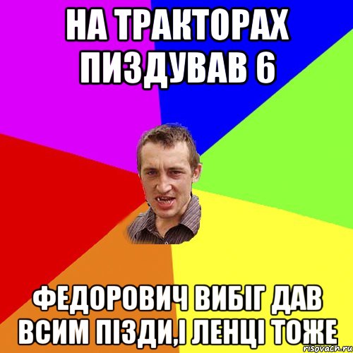 на тракторах пиздував 6 федорович вибіг дав всим пізди,і Ленці тоже, Мем Чоткий паца