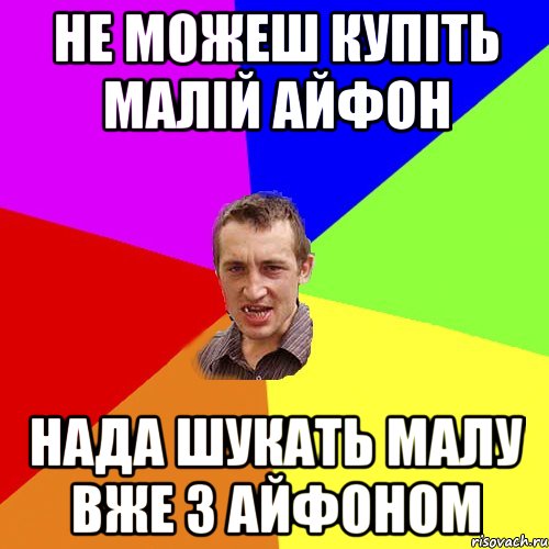 не можеш купіть малій айфон нада шукать малу вже з айфоном, Мем Чоткий паца