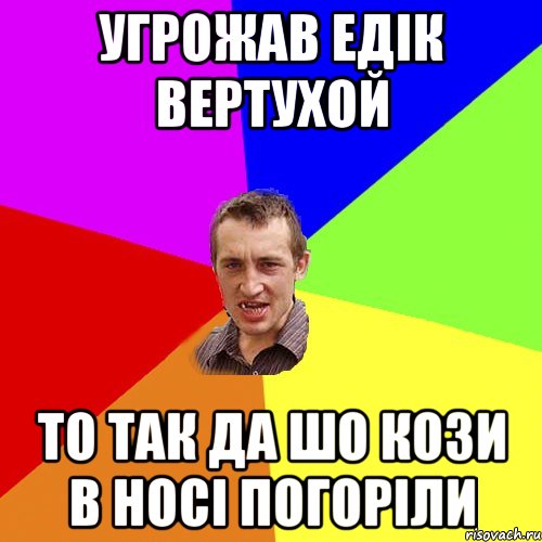 угрожав едік вертухой то так да шо кози в носі погоріли, Мем Чоткий паца