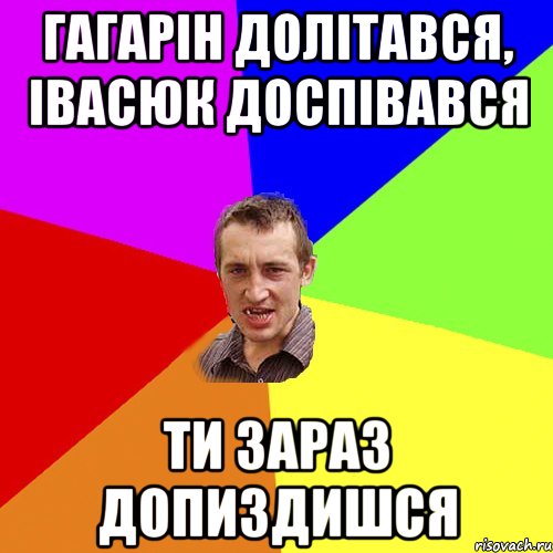 Гагарін долітався, Івасюк доспівався Ти зараз допиздишся, Мем Чоткий паца