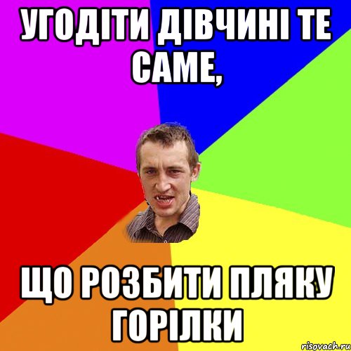 Угодіти дівчині те саме, Що розбити пляку горілки, Мем Чоткий паца