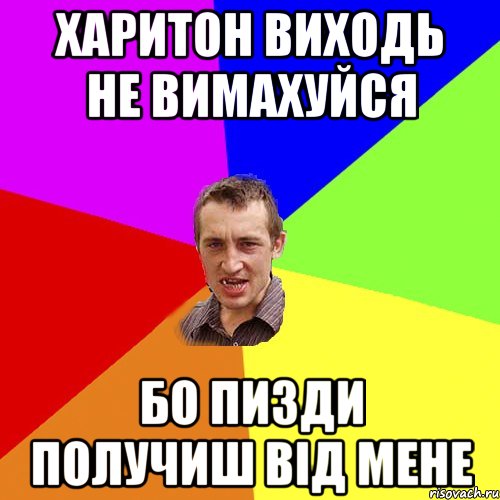 Харитон виходь не вимахуйся бо пизди получиш від мене, Мем Чоткий паца