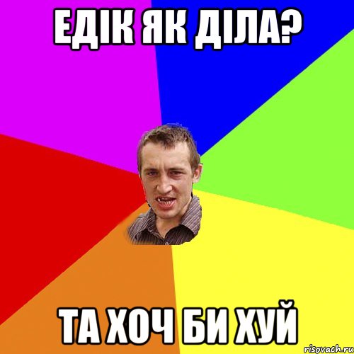 Едік як діла? Та хоч би хуй, Мем Чоткий паца