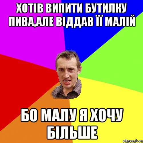 хотів випити бутилку пива,але віддав її малій бо малу я хочу більше, Мем Чоткий паца