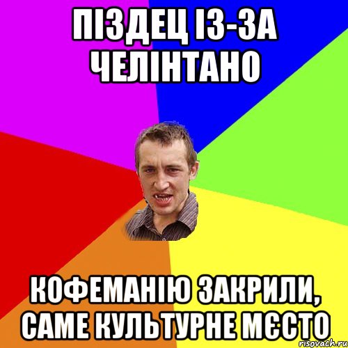 Піздец із-за челінтано кофеманію закрили, саме культурне мєсто, Мем Чоткий паца