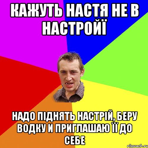 Кажуть Настя не в настройї Надо піднять настрій, Беру водку и приглашаю її до себе, Мем Чоткий паца