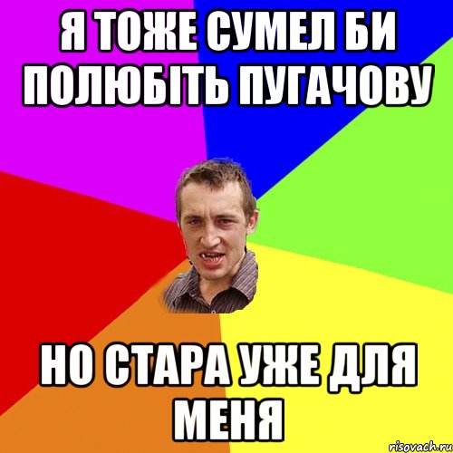 Я ТОЖЕ СУМЕЛ БИ ПОЛЮБІТЬ ПУГАЧОВУ НО СТАРА УЖЕ ДЛЯ МЕНЯ, Мем Чоткий паца