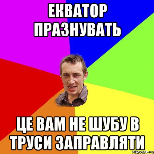 ЕКВАТОР ПРАЗНУВАТЬ ЦЕ ВАМ НЕ ШУБУ В ТРУСИ ЗАПРАВЛЯТИ, Мем Чоткий паца