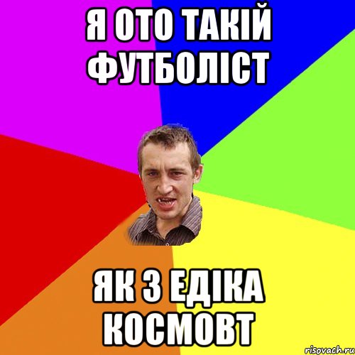 Я ото такій футболіст Як з Едіка Космовт, Мем Чоткий паца