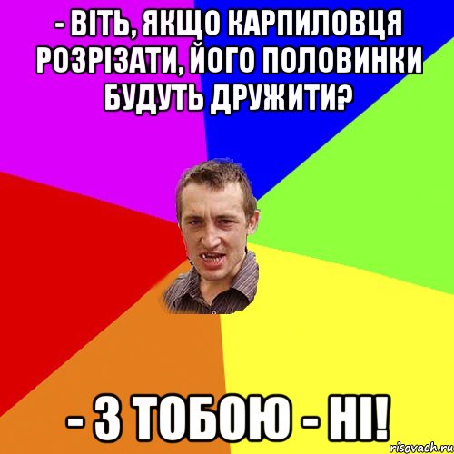 - Віть, якщо карпиловця розрізати, його половинки будуть дружити? - З тобою - Ні!, Мем Чоткий паца