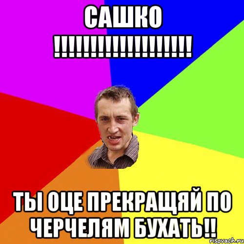 САШКО !!!!!!!!!!!!!!!!!!! ТЫ ОЦЕ ПРЕКРАЩЯЙ ПО ЧЕРЧЕЛЯМ БУХАТЬ!!, Мем Чоткий паца