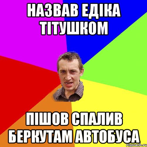 НАЗВАВ ЕДІКА ТІТУШКОМ ПІШОВ СПАЛИВ БЕРКУТАМ АВТОБУСА, Мем Чоткий паца