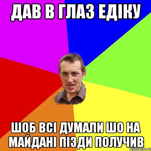 Дав в глаз едіку шоб всі думали шо на майдані пізди получив, Мем Чоткий паца