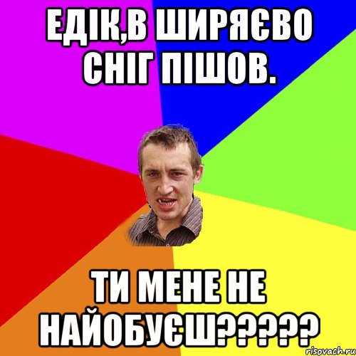 Едік,в Ширяєво сніг пішов. Ти мене не найобуєш?????, Мем Чоткий паца