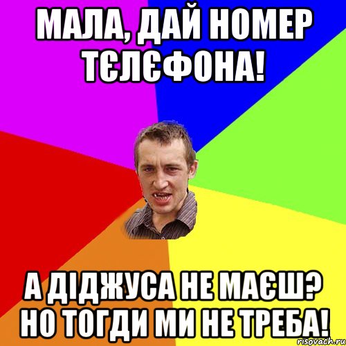 мала, дай номер тєлєфона! а діджуса не маєш? но тогди ми не треба!, Мем Чоткий паца