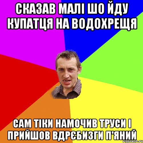 Сказав малі шо йду купатця на водохрещя сам тіки намочив труси і прийшов вдрєбизги п'яний, Мем Чоткий паца